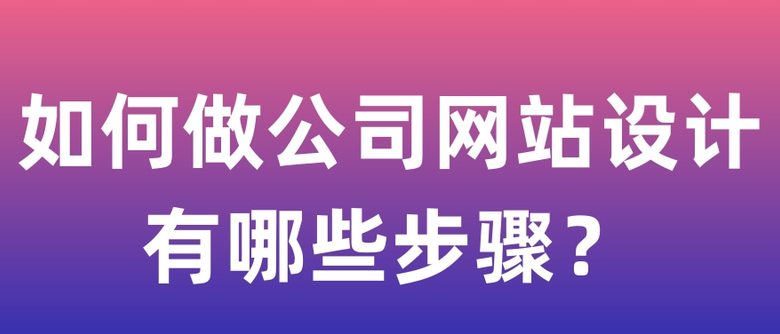 如何做公司网站设计，步骤是什么呢？【公司网页设计】